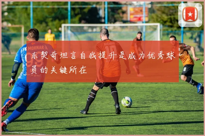 东契奇坦言自我提升是成为优秀球员的关键所在