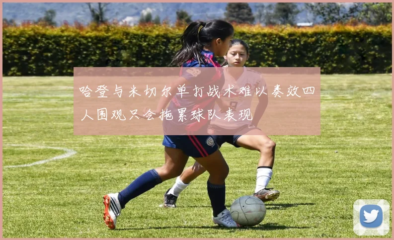 哈登与米切尔单打战术难以奏效四人围观只会拖累球队表现