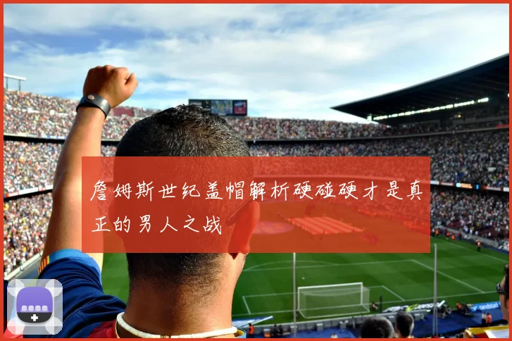 詹姆斯世纪盖帽解析硬碰硬才是真正的男人之战