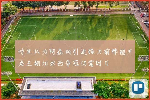 特里认为阿森纳引进强力前锋能开启王朝切尔西争冠仍需时日