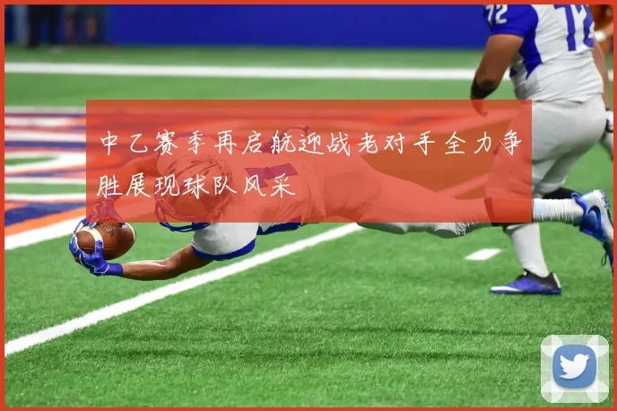 中乙赛季再启航迎战老对手全力争胜展现球队风采