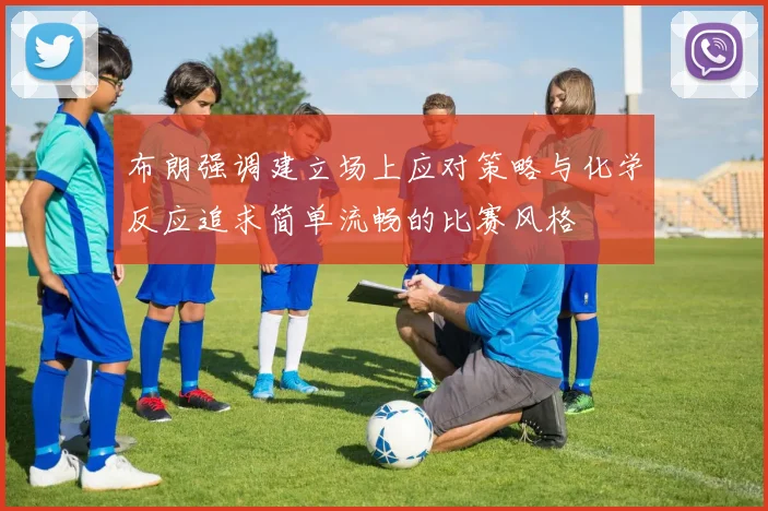 布朗强调建立场上应对策略与化学反应追求简单流畅的比赛风格