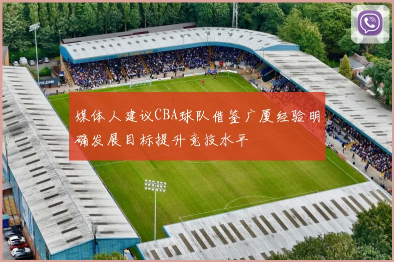 媒体人建议CBA球队借鉴广厦经验明确发展目标提升竞技水平