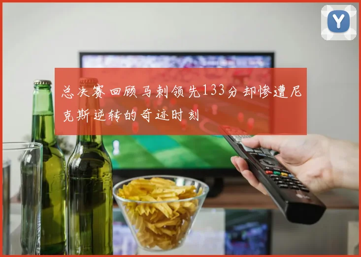 总决赛回顾马刺领先133分却惨遭尼克斯逆转的奇迹时刻