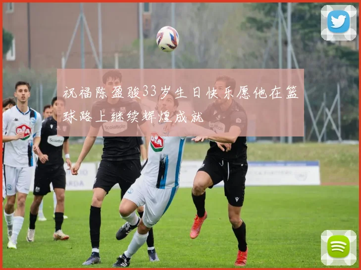 祝福陈盈骏33岁生日快乐愿他在篮球路上继续辉煌成就
