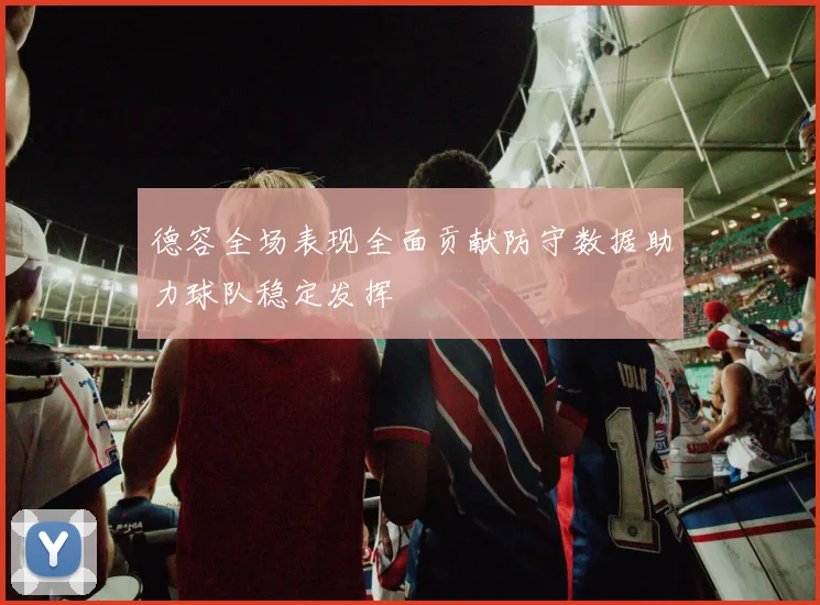德容全场表现全面贡献防守数据助力球队稳定发挥