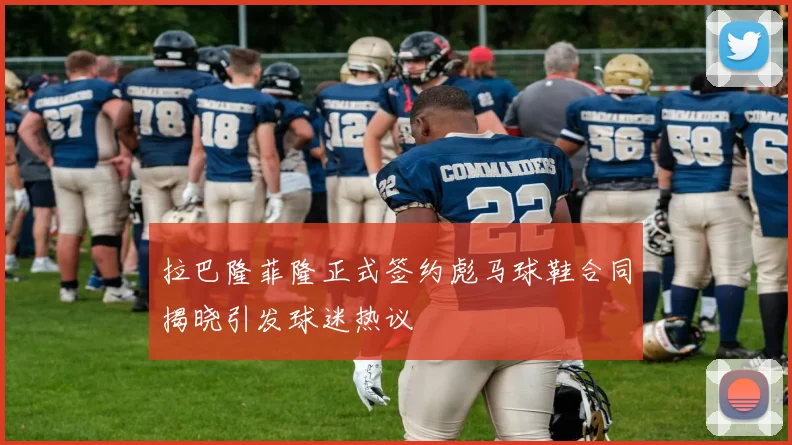 拉巴隆菲隆正式签约彪马球鞋合同揭晓引发球迷热议
